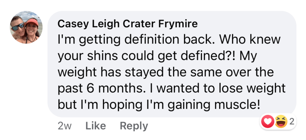 Casey: I'm getting definition back. Who knew your shins could get defined?! My weight has stayed the same over the past 6 months. I wanted to lose weight but I'm hoping I'm gaining muscle!